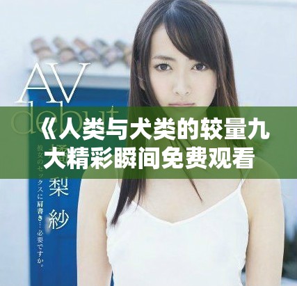 《人類與犬類的較量九大精彩瞬間免費觀看完整版》