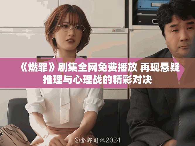《燃罪》劇集全網免費播放 再現懸疑推理與心理戰的精彩對決