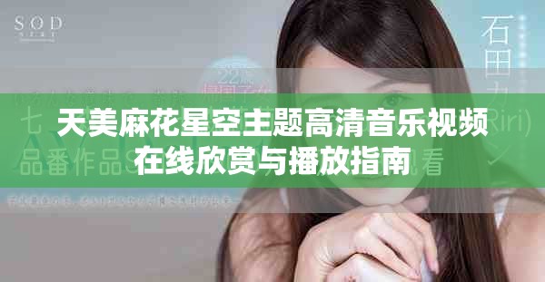 天美麻花星空主題高清音樂視頻在線欣賞與播放指南