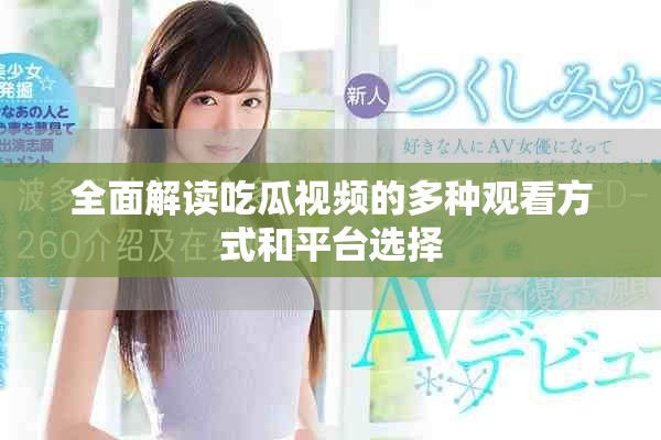 全面解讀吃瓜視頻的多種觀看方式和平臺選擇