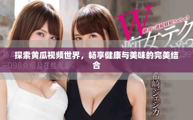 探索黃瓜視頻世界，暢享健康與美味的完美結合