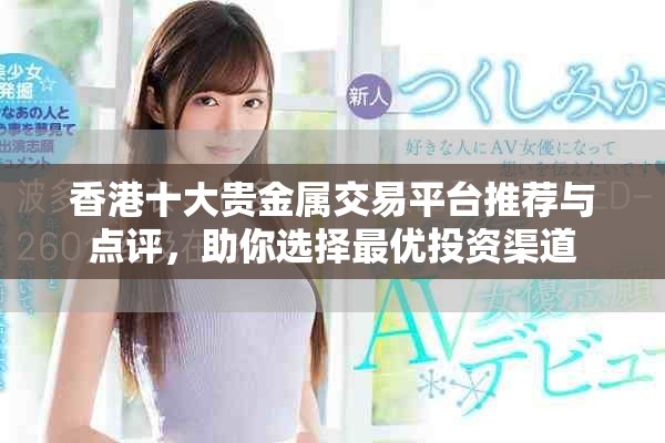香港十大貴金屬交易平臺推薦與點評，助你選擇最優投資渠道