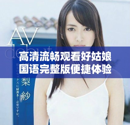 高清流暢觀看好姑娘國語完整版便捷體驗分享