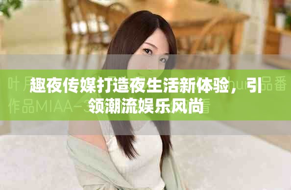 趣夜傳媒打造夜生活新體驗，引領潮流娛樂風尚