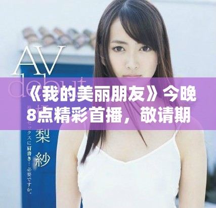 《我的美麗朋友》今晚8點精彩首播，敬請期待不一樣的友誼故事
