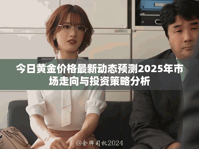 今日黃金價格最新動態(tài)預測2025年市場走向與投資策略分析