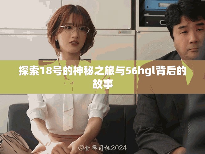 探索18號的神秘之旅與56hgl背后的故事