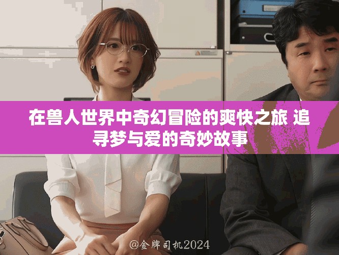 在獸人世界中奇幻冒險的爽快之旅 追尋夢與愛的奇妙故事