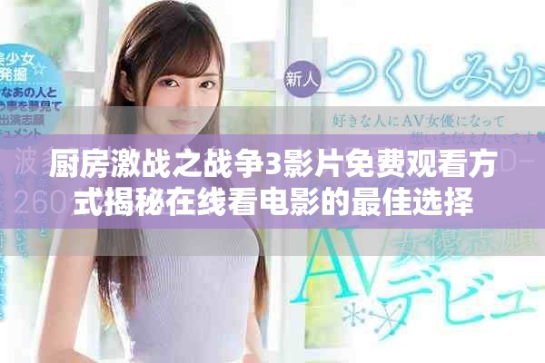 廚房激戰之戰爭3影片免費觀看方式揭秘在線看電影的最佳選擇