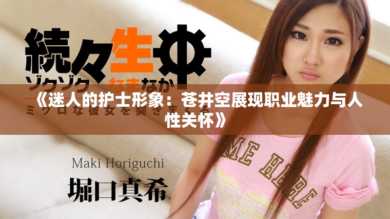 《迷人的護(hù)士形象：蒼井空展現(xiàn)職業(yè)魅力與人性關(guān)懷》