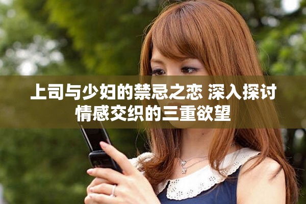 上司與少婦的禁忌之戀 深入探討情感交織的三重欲望
