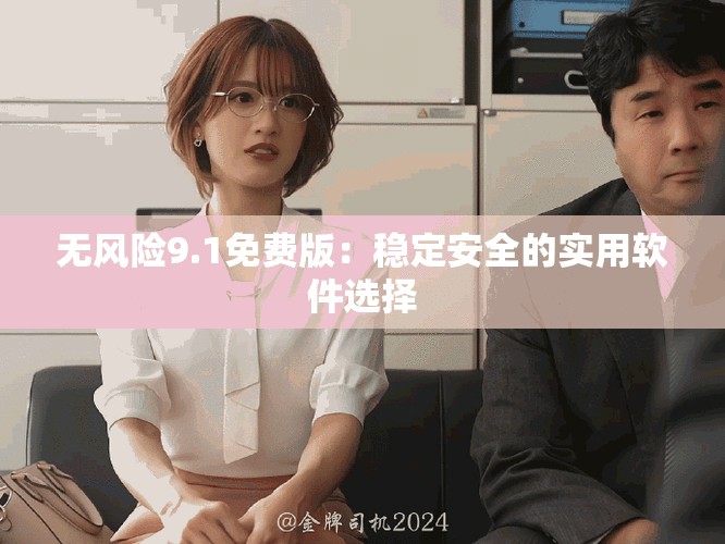 無風(fēng)險(xiǎn)9.1免費(fèi)版：穩(wěn)定安全的實(shí)用軟件選擇
