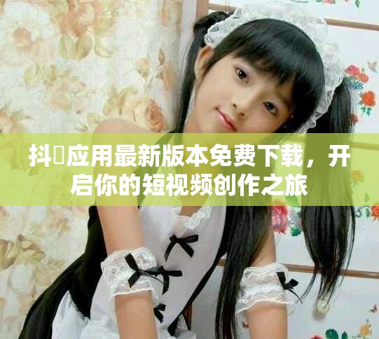 抖抈應用最新版本免費下載，開啟你的短視頻創作之旅