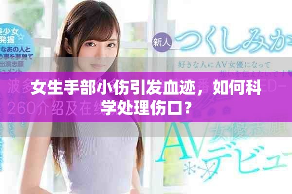 女生手部小傷引發(fā)血跡，如何科學(xué)處理傷口？
