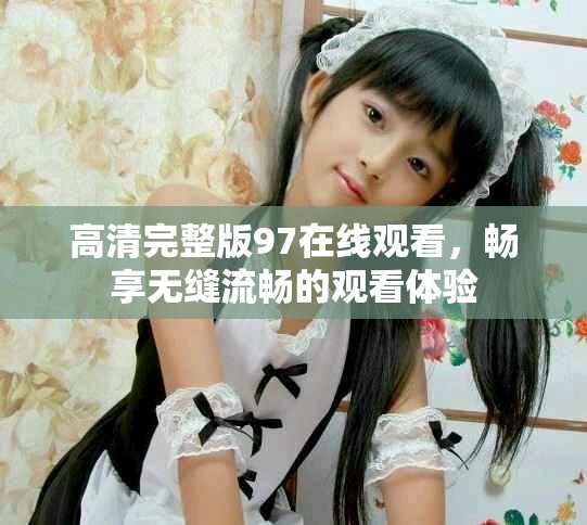 高清完整版97在線觀看，暢享無縫流暢的觀看體驗