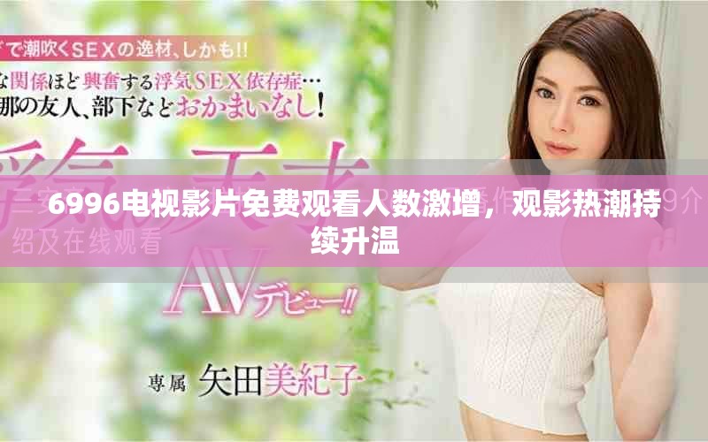 6996電視影片免費觀看人數激增，觀影熱潮持續升溫