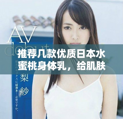推薦幾款優質日本水蜜桃身體乳，給肌膚注入水潤活力