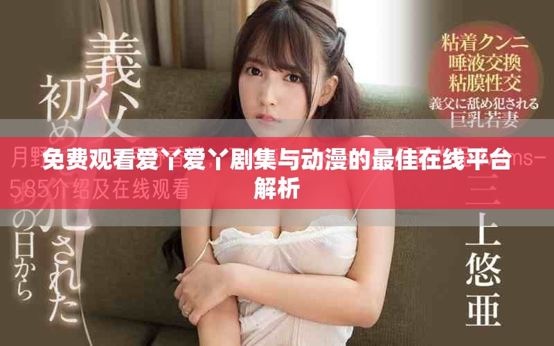 免費觀看愛丫愛丫劇集與動漫的最佳在線平臺解析