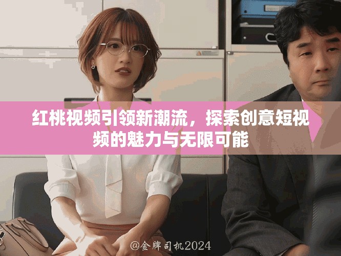 紅桃視頻引領新潮流，探索創意短視頻的魅力與無限可能