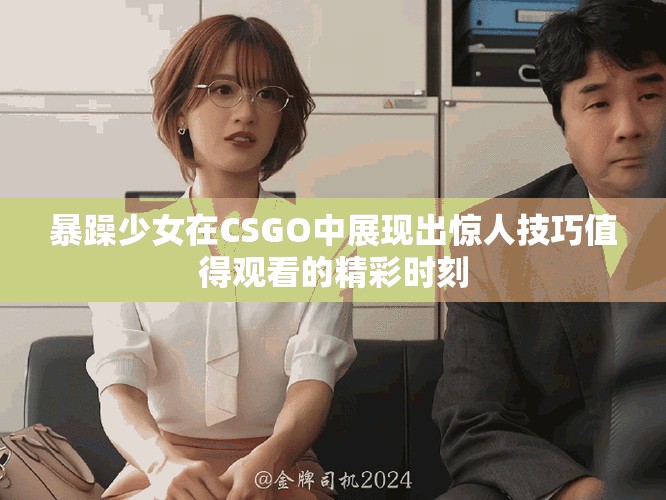 暴躁少女在CSGO中展現出驚人技巧值得觀看的精彩時刻