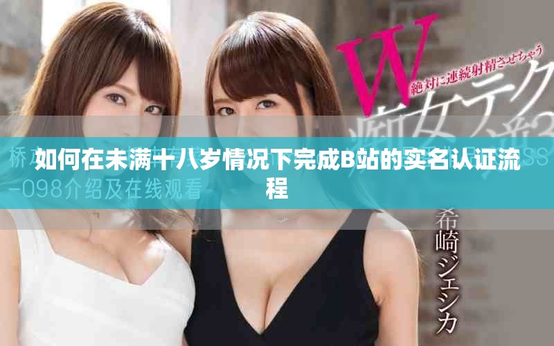 如何在未滿十八歲情況下完成B站的實名認證流程
