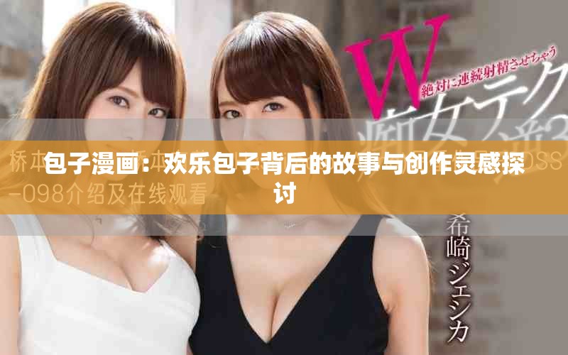 包子漫畫：歡樂包子背后的故事與創作靈感探討
