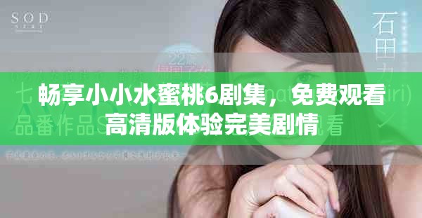 暢享小小水蜜桃6劇集，免費觀看高清版體驗完美劇情