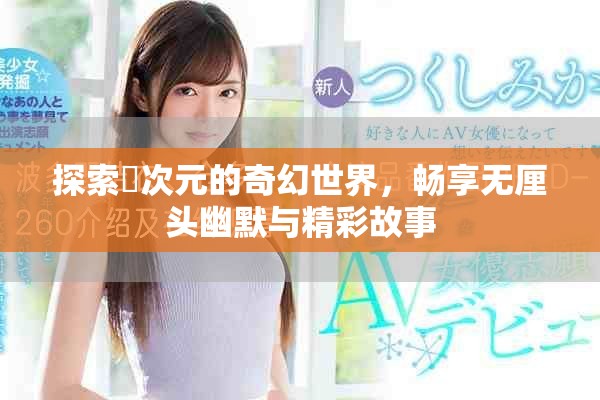 探索囧次元的奇幻世界，暢享無厘頭幽默與精彩故事