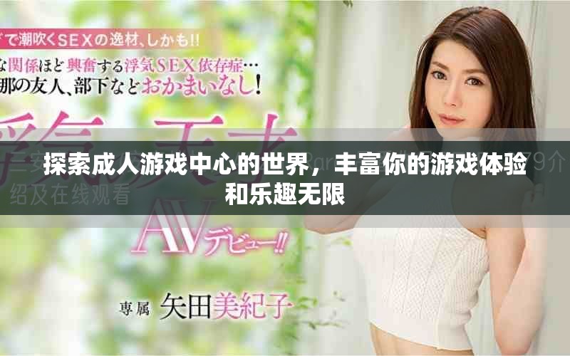 探索成人游戲中心的世界，豐富你的游戲體驗和樂趣無限