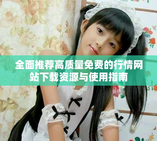 全面推薦高質量免費的行情網站下載資源與使用指南