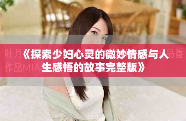 《探索少婦心靈的微妙情感與人生感悟的故事完整版》