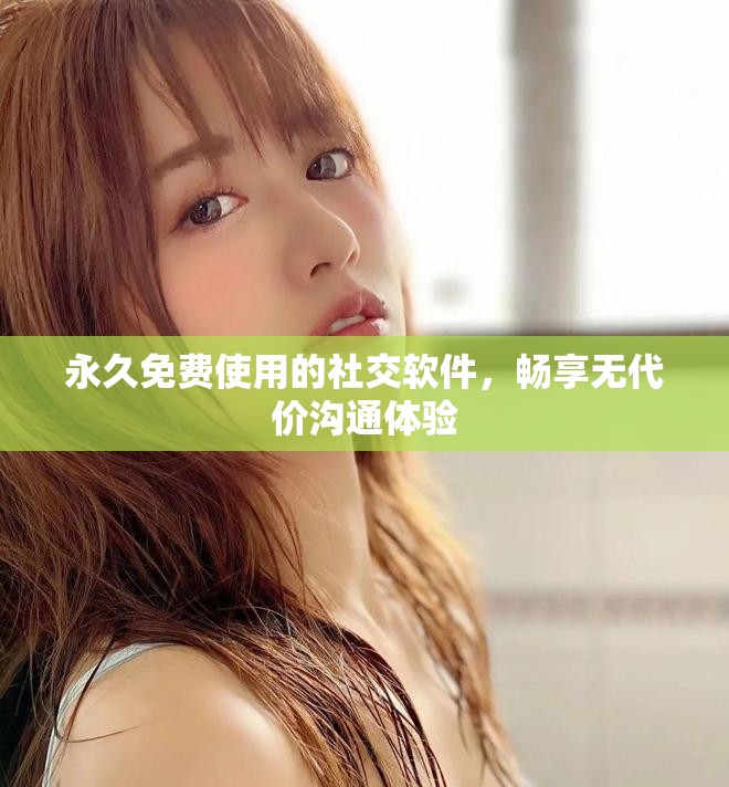 永久免費使用的社交軟件，暢享無代價溝通體驗