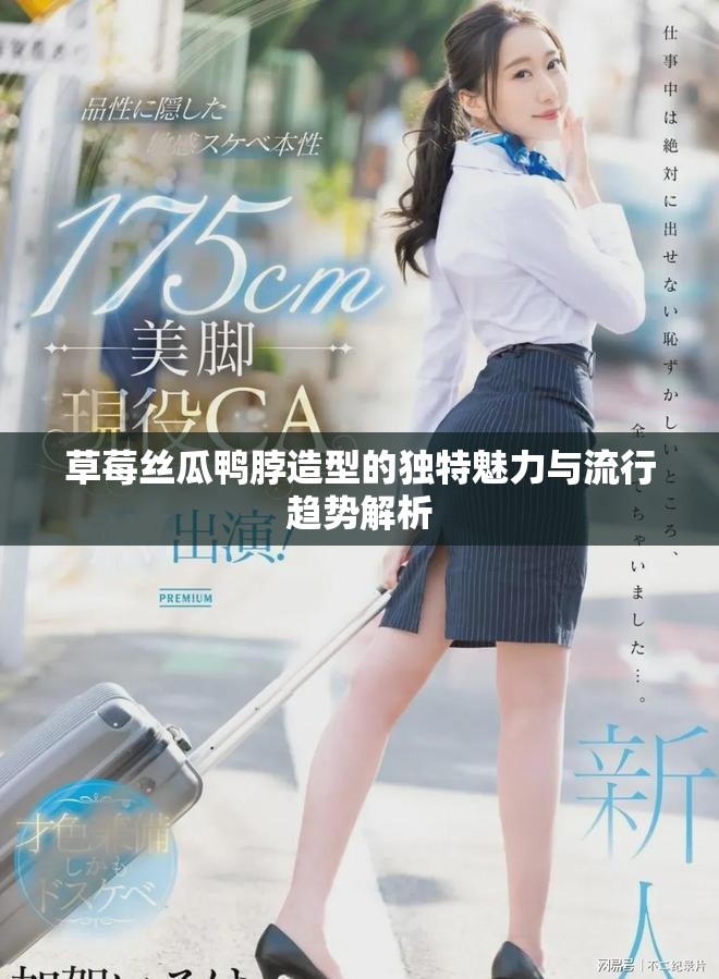 草莓絲瓜鴨脖造型的獨特魅力與流行趨勢解析