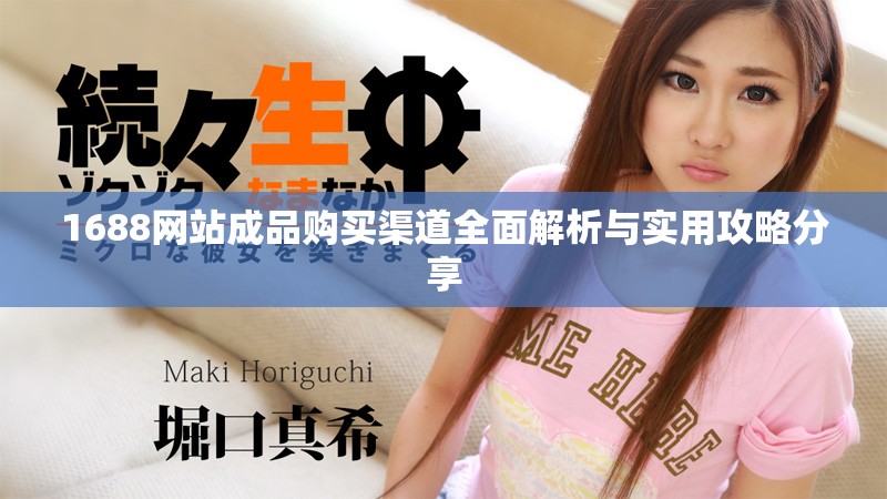 1688網站成品購買渠道全面解析與實用攻略分享