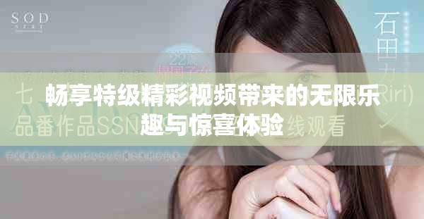 暢享特級精彩視頻帶來的無限樂趣與驚喜體驗