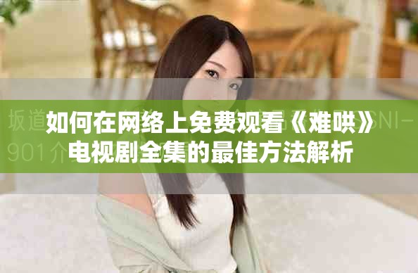 如何在網絡上免費觀看《難哄》電視劇全集的最佳方法解析
