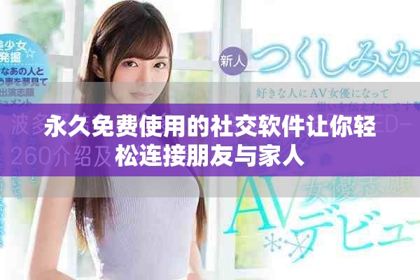 永久免費使用的社交軟件讓你輕松連接朋友與家人