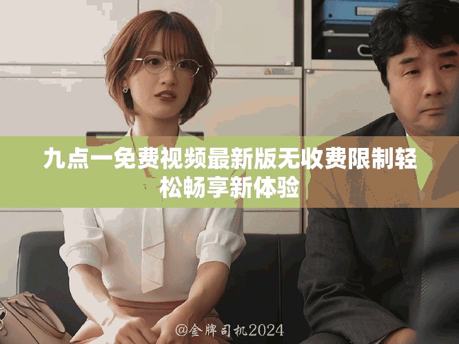 九點一免費視頻最新版無收費限制輕松暢享新體驗