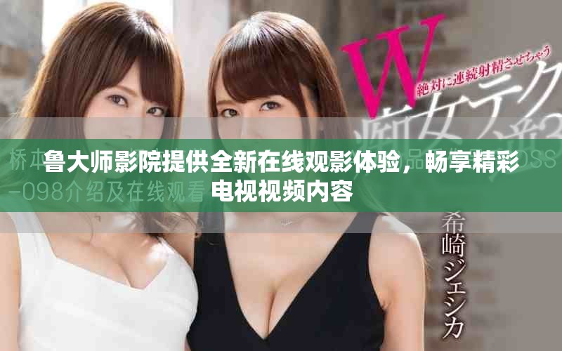 魯大師影院提供全新在線觀影體驗，暢享精彩電視視頻內容