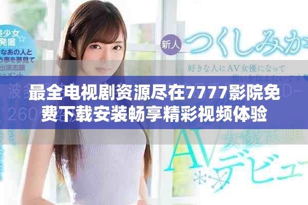 最全電視劇資源盡在7777影院免費下載安裝暢享精彩視頻體驗