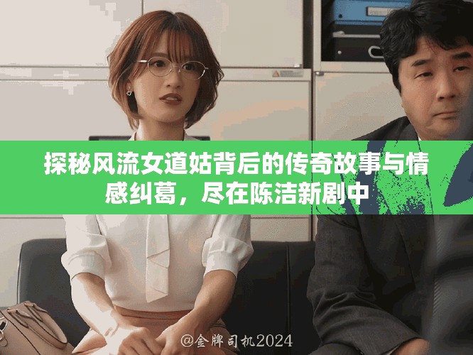 探秘風(fēng)流女道姑背后的傳奇故事與情感糾葛，盡在陳潔新劇中
