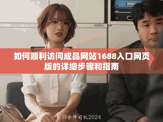 如何順利訪問成品網站1688入口網頁版的詳細步驟和指南