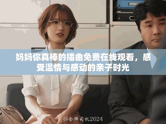 媽媽你真棒的插曲免費在線觀看，感受溫情與感動的親子時光