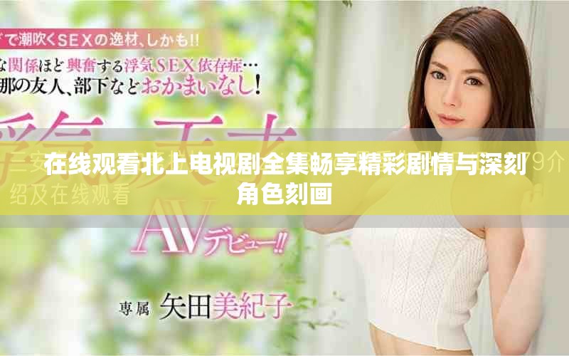 在線觀看北上電視劇全集暢享精彩劇情與深刻角色刻畫