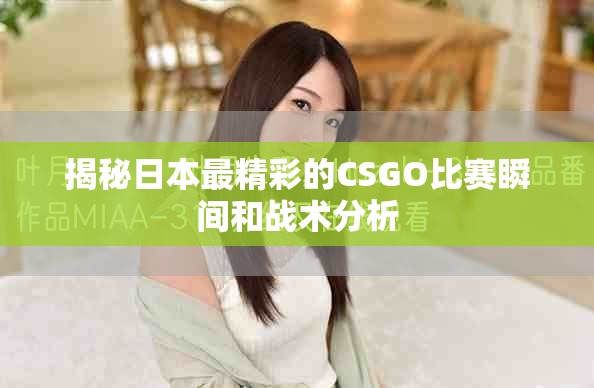揭秘日本最精彩的CSGO比賽瞬間和戰術分析