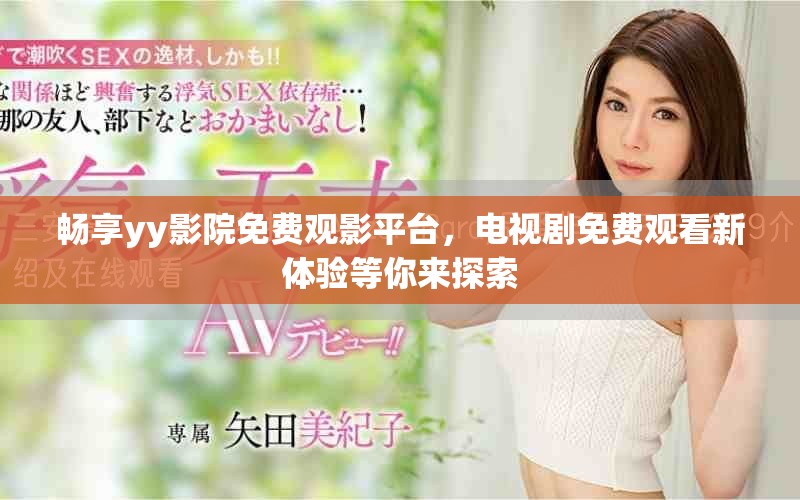 暢享yy影院免費觀影平臺，電視劇免費觀看新體驗等你來探索