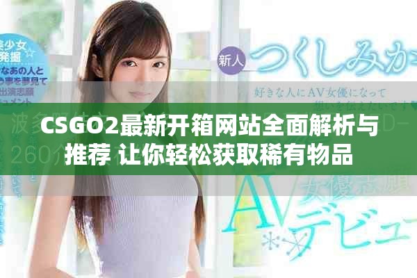 CSGO2最新開箱網站全面解析與推薦 讓你輕松獲取稀有物品