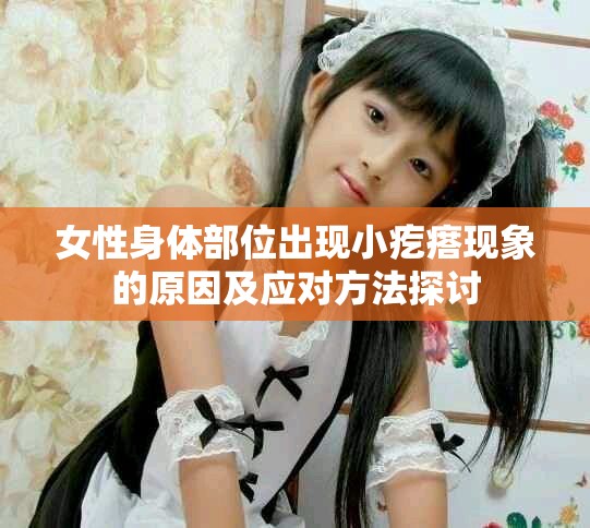 女性身體部位出現(xiàn)小疙瘩現(xiàn)象的原因及應(yīng)對方法探討