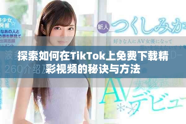 探索如何在TikTok上免費下載精彩視頻的秘訣與方法