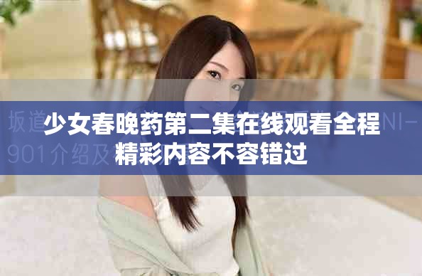 少女春晚藥第二集在線觀看全程精彩內(nèi)容不容錯過
